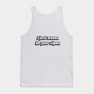 I just wanna be your sigma Tank Top